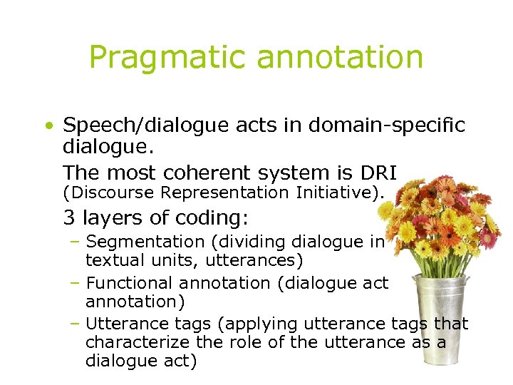 Pragmatic annotation • Speech/dialogue acts in domain-specific dialogue. The most coherent system is DRI