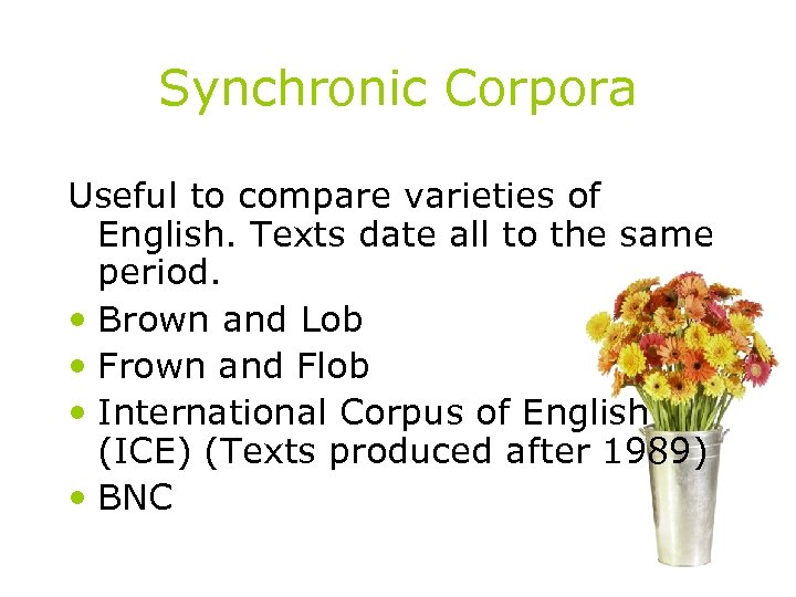 Synchronic Corpora Useful to compare varieties of English. Texts date all to the same
