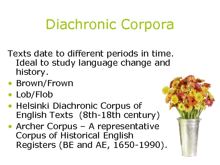 Diachronic Corpora Texts date to different periods in time. Ideal to study language change