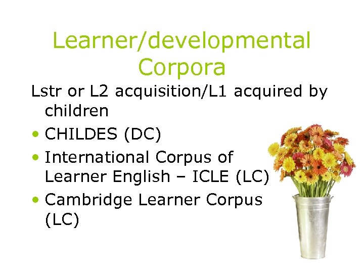 Learner/developmental Corpora Lstr or L 2 acquisition/L 1 acquired by children • CHILDES (DC)