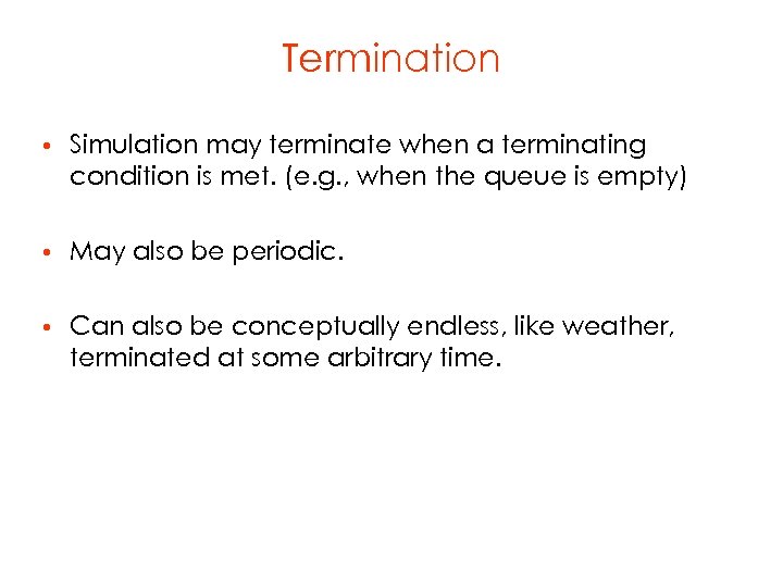 Termination • Simulation may terminate when a terminating condition is met. (e. g. ,