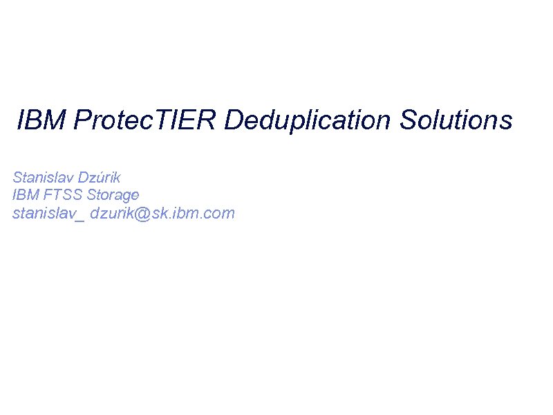 IBM Protec. TIER Deduplication Solutions Stanislav Dzúrik IBM FTSS Storage stanislav_ dzurik@sk. ibm. com
