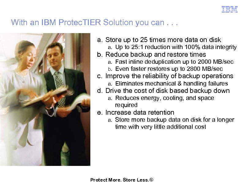 With an IBM Protec. TIER Solution you can. . . a. Store up to