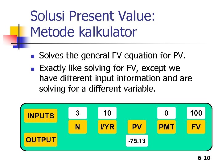 Solusi Present Value: Metode kalkulator n n Solves the general FV equation for PV.