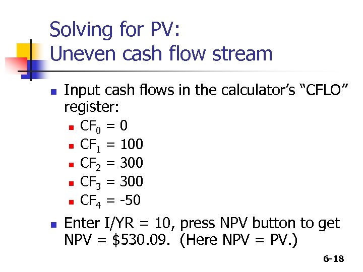 Solving for PV: Uneven cash flow stream n Input cash flows in the calculator’s