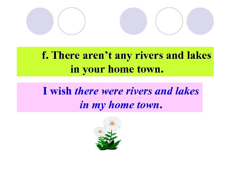 f. There aren’t any rivers and lakes in your home town. I wish there