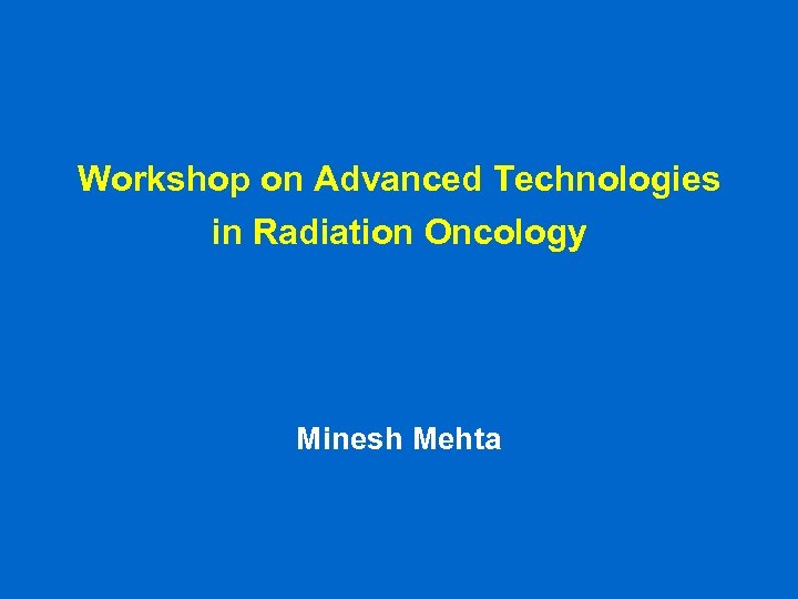 Workshop on Advanced Technologies in Radiation Oncology Minesh Mehta 