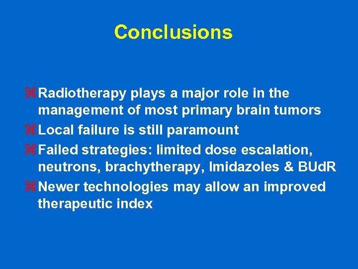 Conclusions z Radiotherapy plays a major role in the management of most primary brain