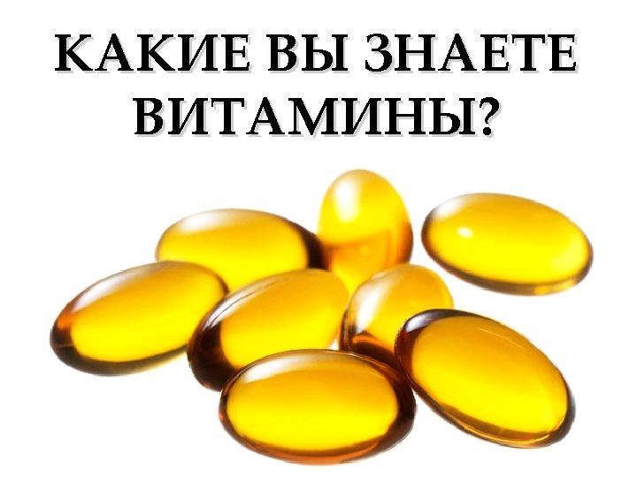 КАКИЕ ВЫ ЗНАЕТЕ ВИТАМИНЫ? 