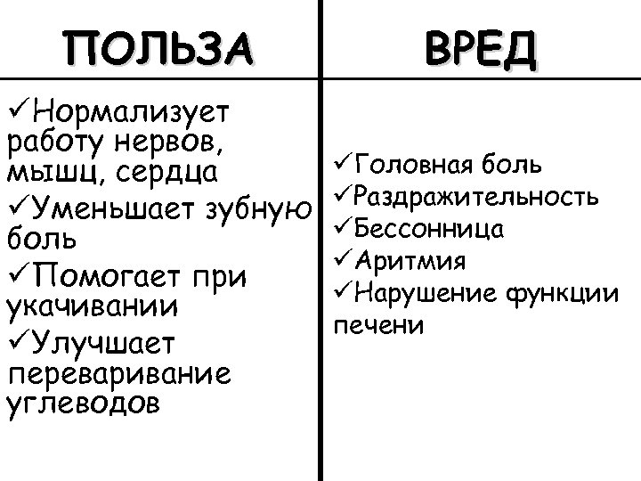 ПОЛЬЗА ВРЕД üНормализует работу нервов, мышц, сердца üУменьшает зубную боль üПомогает при укачивании üУлучшает