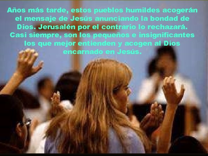 Años más tarde, estos pueblos humildes acogerán el mensaje de Jesús anunciando la bondad