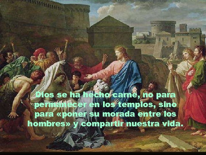 Dios se ha hecho carne, no para permanecer en los templos, sino para «poner