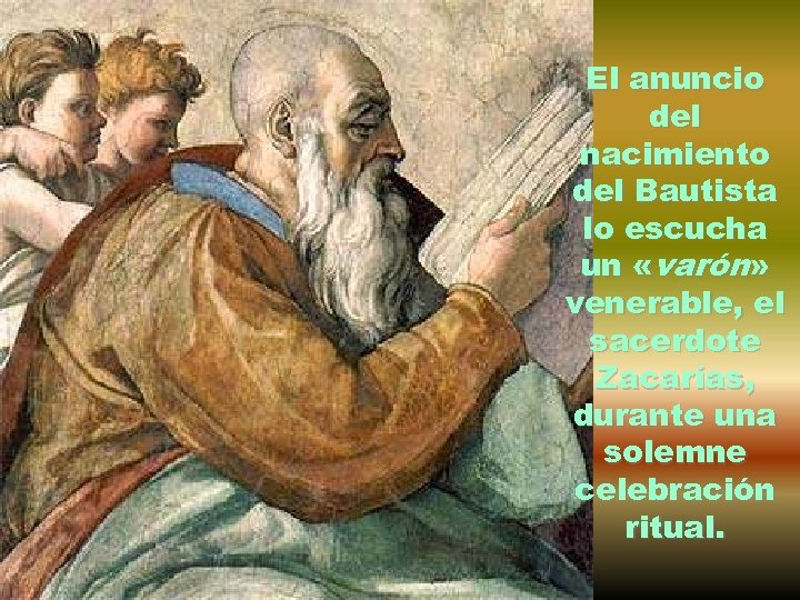 El anuncio del nacimiento del Bautista lo escucha un «varón» venerable, el sacerdote Zacarías,