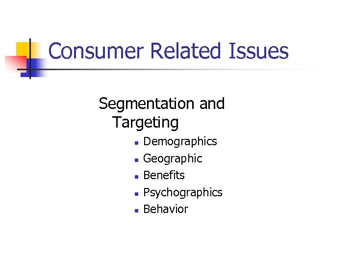 Consumer Related Issues Segmentation and Targeting n n n Demographics Geographic Benefits Psychographics Behavior
