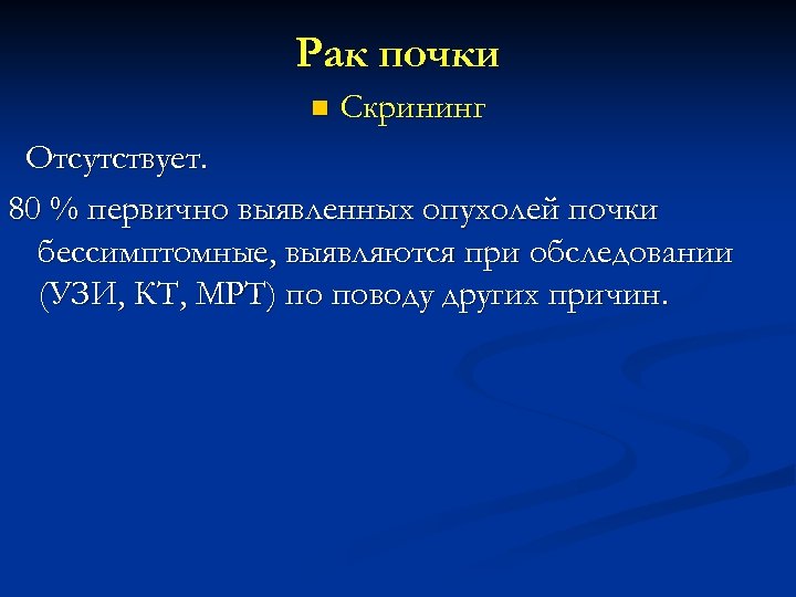 Рак почки n Скрининг Отсутствует. 80 % первично выявленных опухолей почки бессимптомные, выявляются при