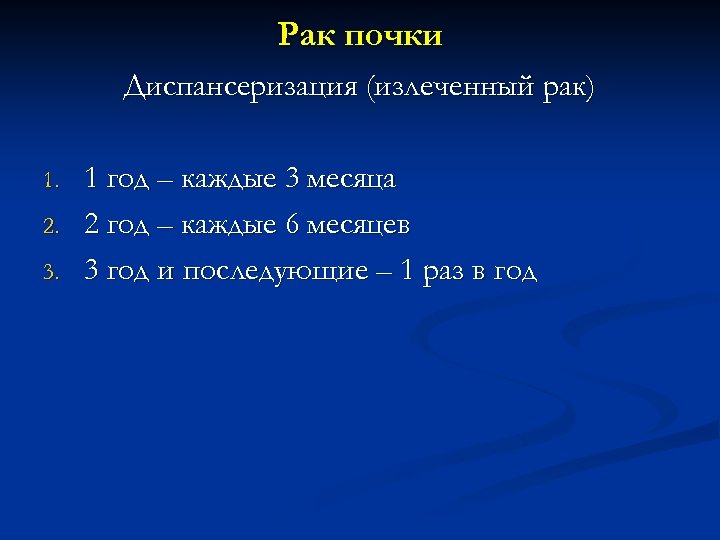 Рак почки Диспансеризация (излеченный рак) 1. 2. 3. 1 год – каждые 3 месяца