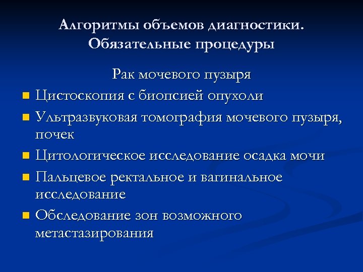 Алгоритмы объемов диагностики. Обязательные процедуры Рак мочевого пузыря n Цистоскопия с биопсией опухоли n