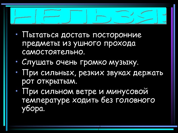  • Пытаться достать посторонние предметы из ушного прохода самостоятельно. • Слушать очень громко