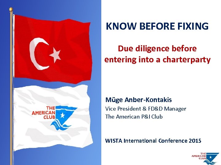 KNOW BEFORE FIXING Due diligence before entering into a charterparty Müge Anber-Kontakis Vice President