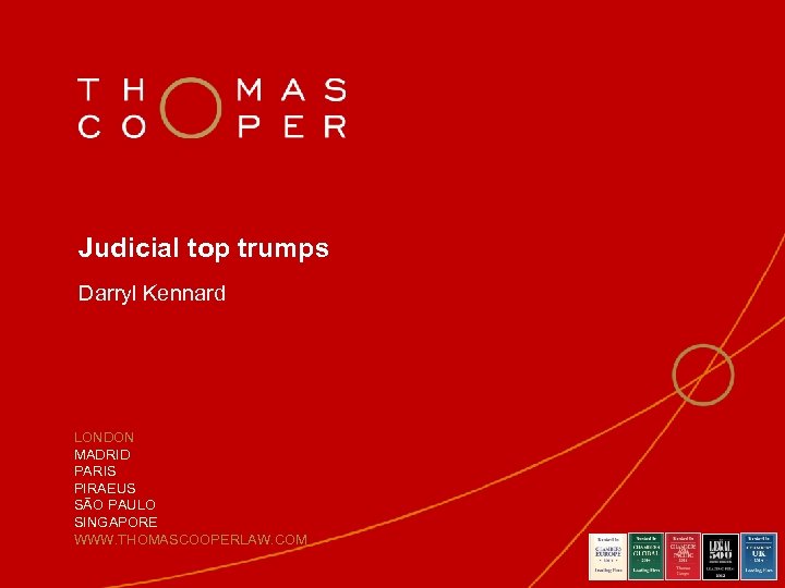 Judicial top trumps Darryl Kennard LONDON MADRID PARIS PIRAEUS SÃO PAULO SINGAPORE WWW. THOMASCOOPERLAW.