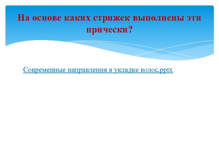 На основе каких стрижек выполнены эти прически? Современные направления в укладке волос. pptx 