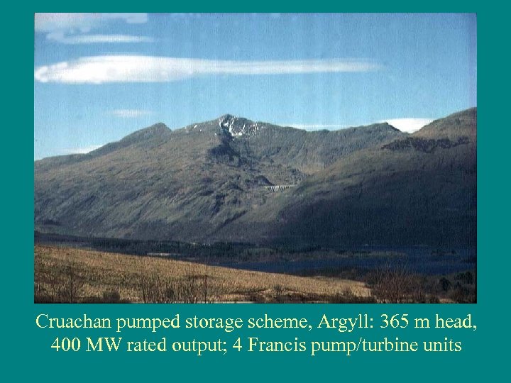 Cruachan pumped storage scheme, Argyll: 365 m head, 400 MW rated output; 4 Francis