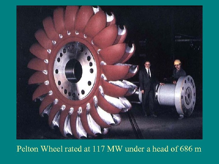 Pelton Wheel rated at 117 MW under a head of 686 m 