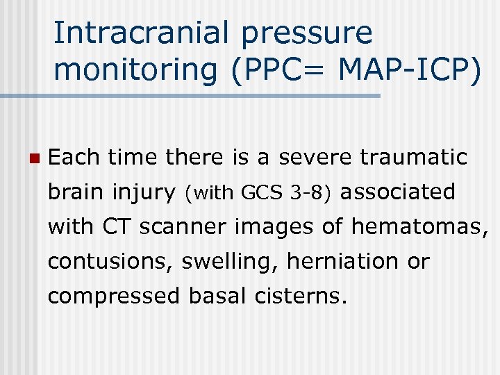 Intracranial pressure monitoring (PPC= MAP-ICP) n Each time there is a severe traumatic brain