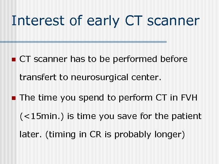 Interest of early CT scanner n CT scanner has to be performed before transfert