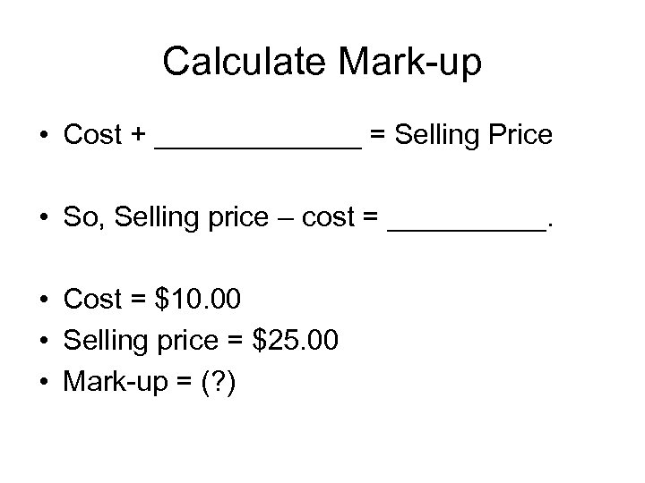 Calculate Mark-up • Cost + _______ = Selling Price • So, Selling price –