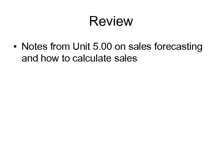 Review • Notes from Unit 5. 00 on sales forecasting and how to calculate