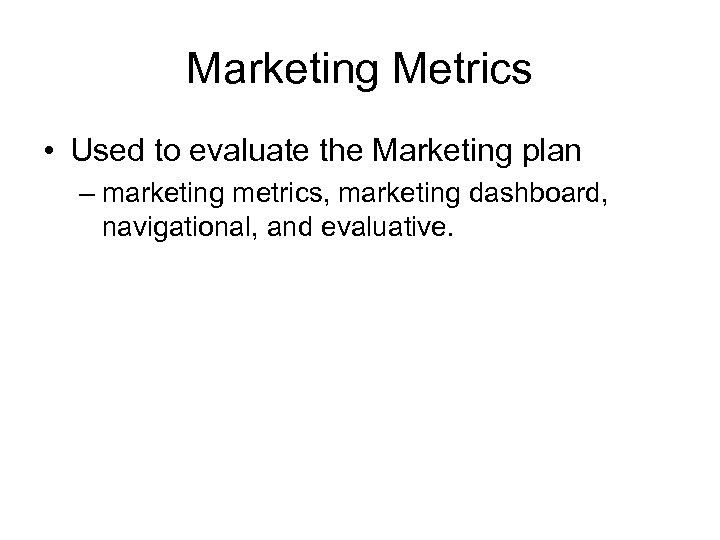 Marketing Metrics • Used to evaluate the Marketing plan – marketing metrics, marketing dashboard,