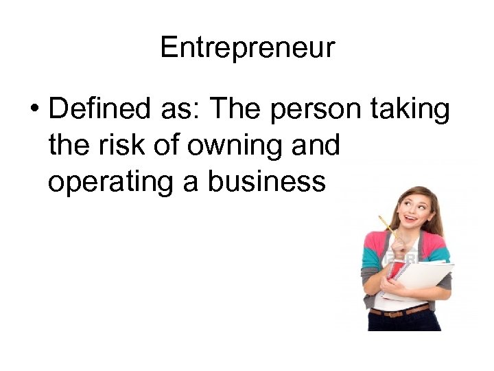 Entrepreneur • Defined as: The person taking the risk of owning and operating a