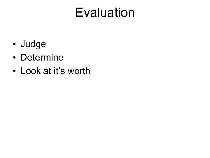 Evaluation • Judge • Determine • Look at it’s worth 