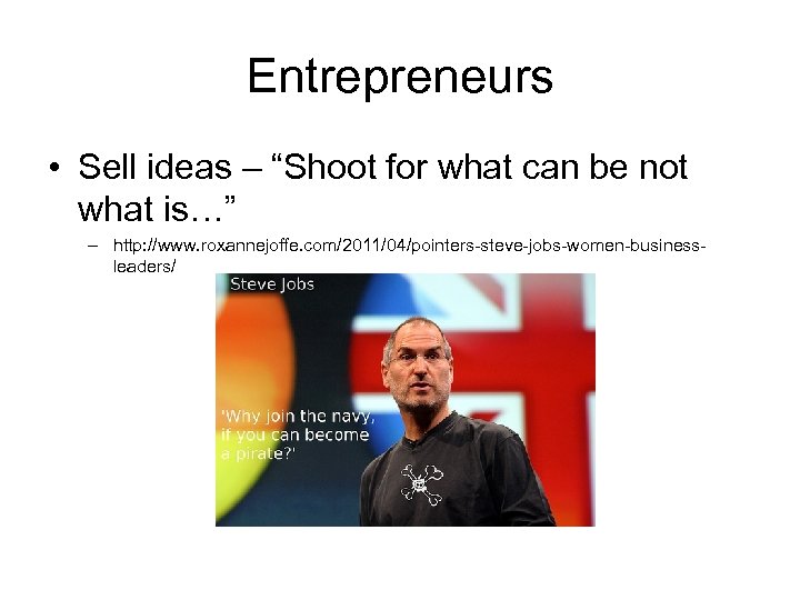 Entrepreneurs • Sell ideas – “Shoot for what can be not what is…” –