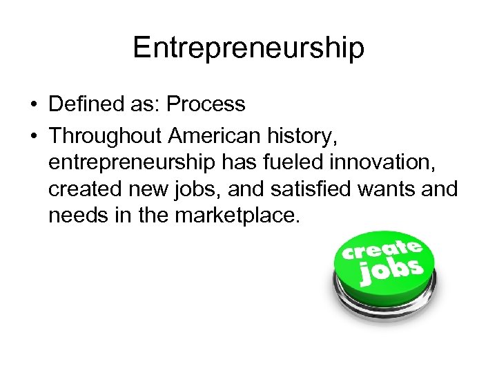 Entrepreneurship • Defined as: Process • Throughout American history, entrepreneurship has fueled innovation, created