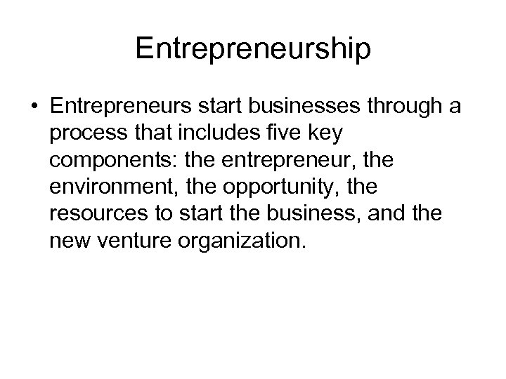 Entrepreneurship • Entrepreneurs start businesses through a process that includes five key components: the