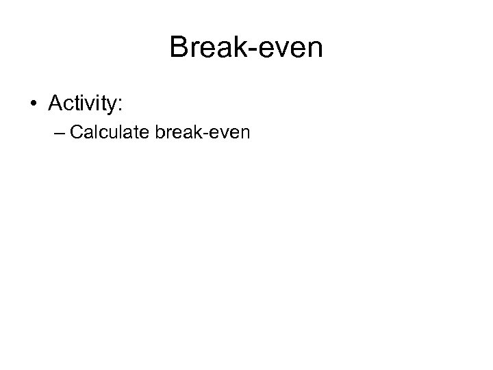 Break-even • Activity: – Calculate break-even 