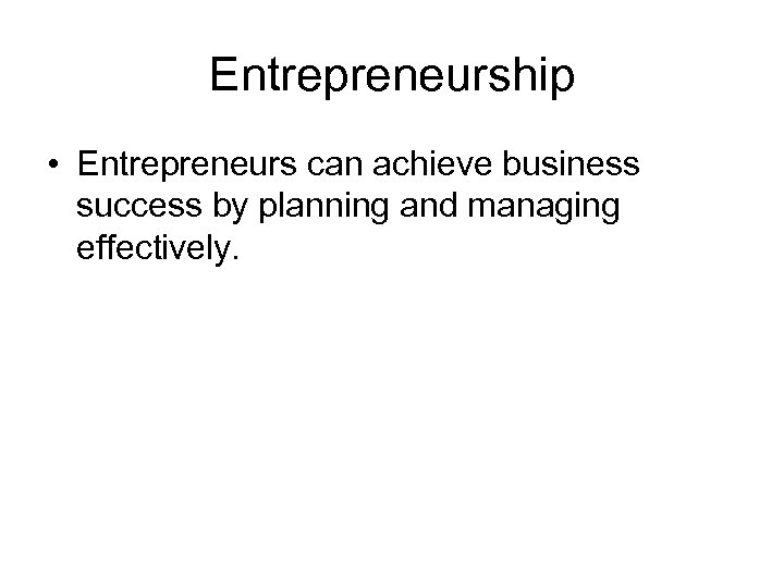 Entrepreneurship • Entrepreneurs can achieve business success by planning and managing effectively. 