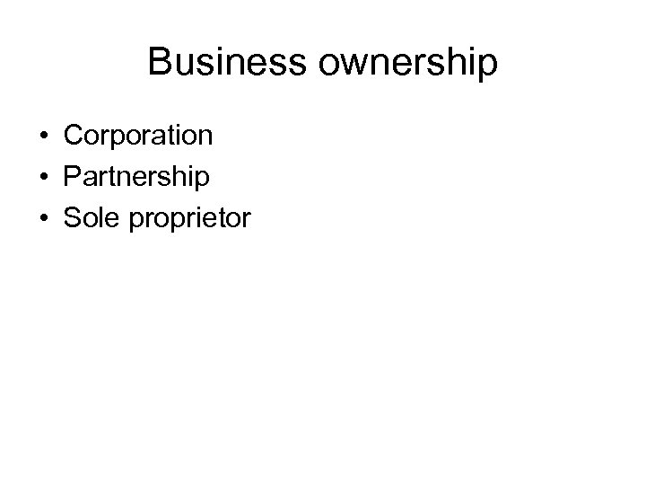 Business ownership • Corporation • Partnership • Sole proprietor 