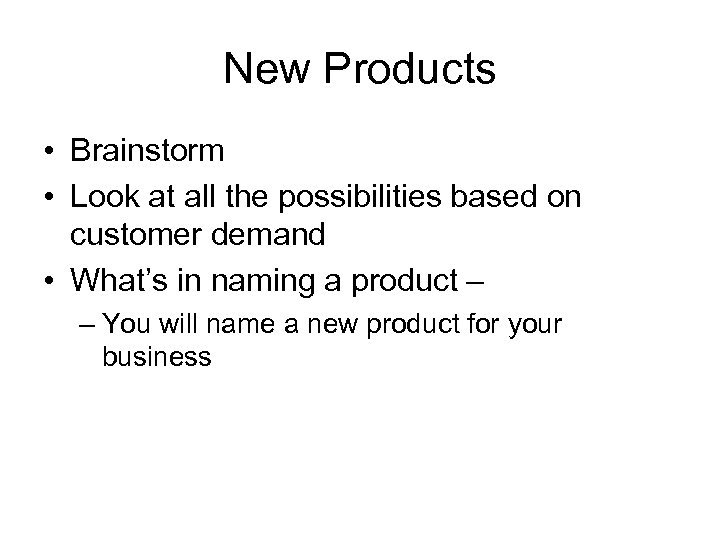 New Products • Brainstorm • Look at all the possibilities based on customer demand