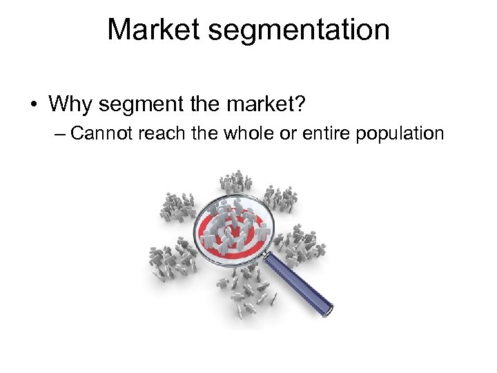 Market segmentation • Why segment the market? – Cannot reach the whole or entire