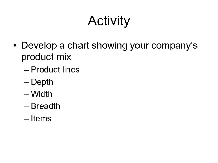 Activity • Develop a chart showing your company’s product mix – Product lines –