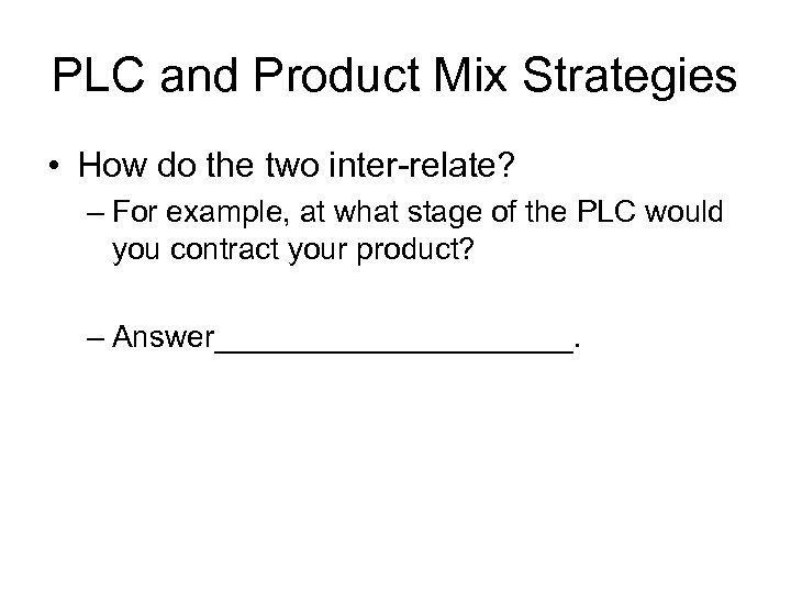 PLC and Product Mix Strategies • How do the two inter-relate? – For example,