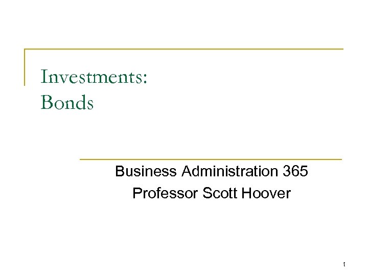Investments: Bonds Business Administration 365 Professor Scott Hoover 1 