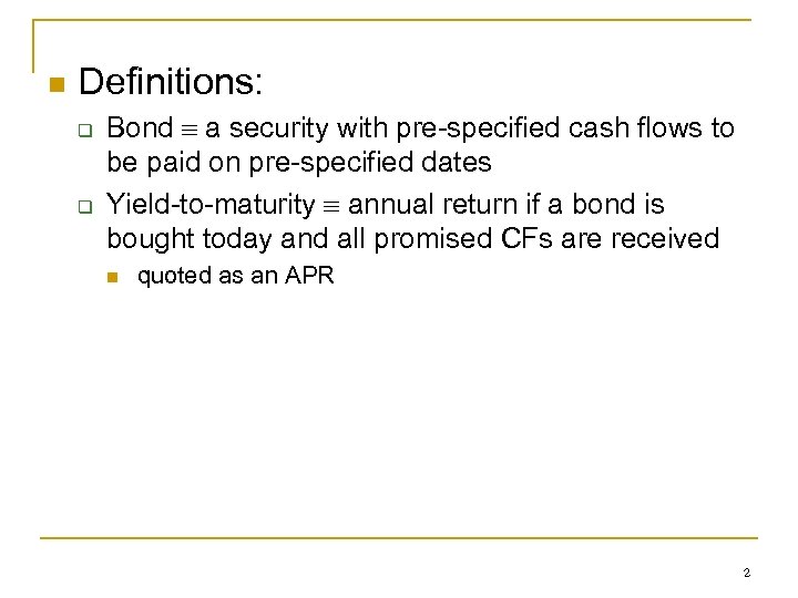 n Definitions: q q Bond a security with pre-specified cash flows to be paid