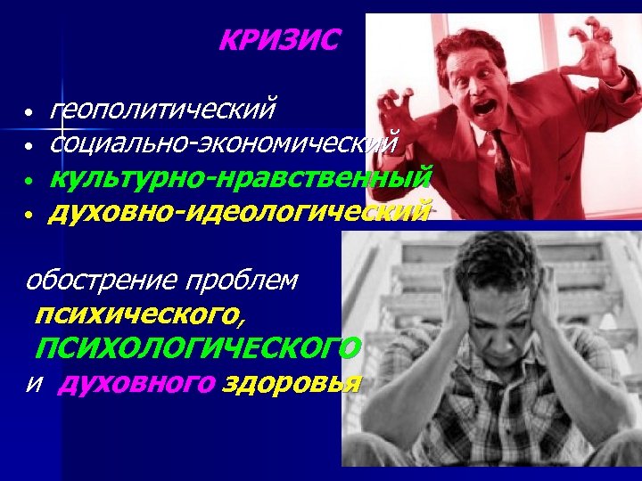 КРИЗИС • • геополитический социально-экономический культурно-нравственный духовно-идеологический обострение проблем психического, ПСИХОЛОГИЧЕСКОГО и духовного здоровья