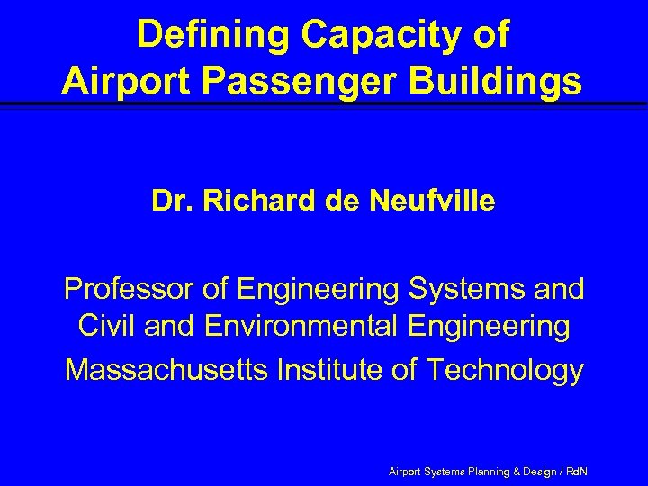 Defining Capacity of Airport Passenger Buildings Dr. Richard de Neufville Professor of Engineering Systems