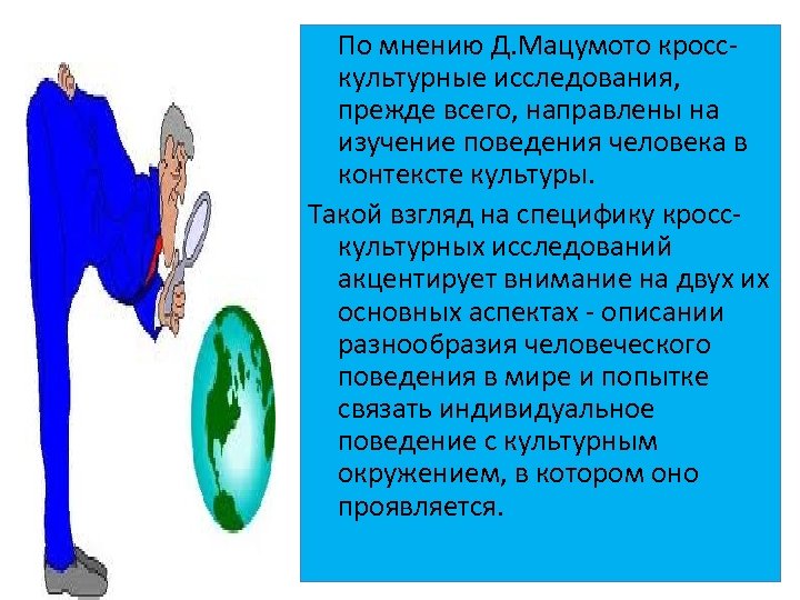 По мнению Д. Мацумото кросскультурные исследования, прежде всего, направлены на изучение поведения человека в