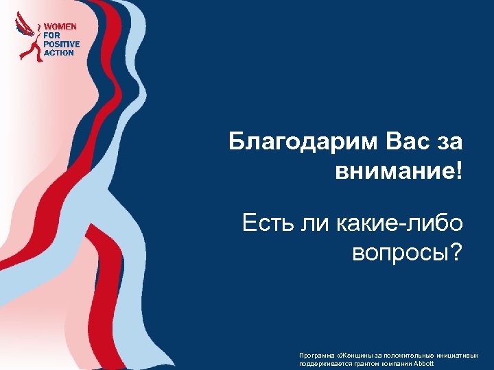 Благодарим Вас за внимание! Есть ли какие-либо вопросы? Программа «Женщины за положительные инициативы» поддерживается